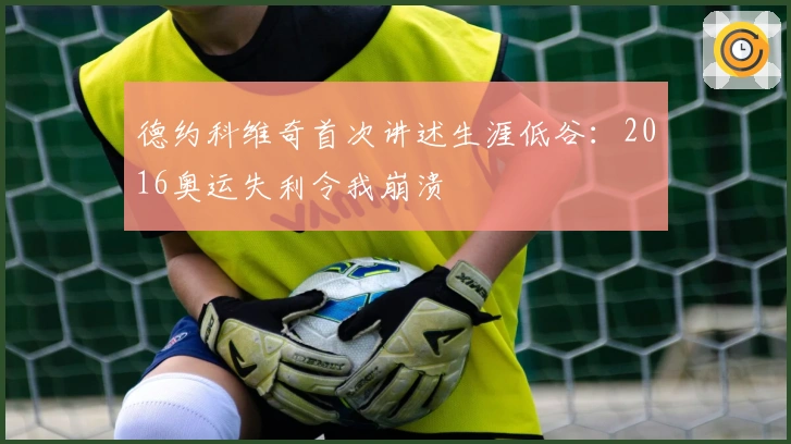 德约科维奇首次讲述生涯低谷：2016奥运失利令我崩溃