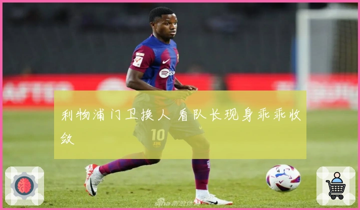 利物浦门卫换人 看队长现身乖乖收敛