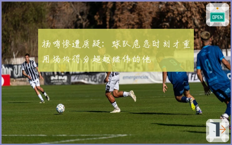 杨鸣惨遭质疑：球队危急时刻才重用场均得分超赵继伟的他