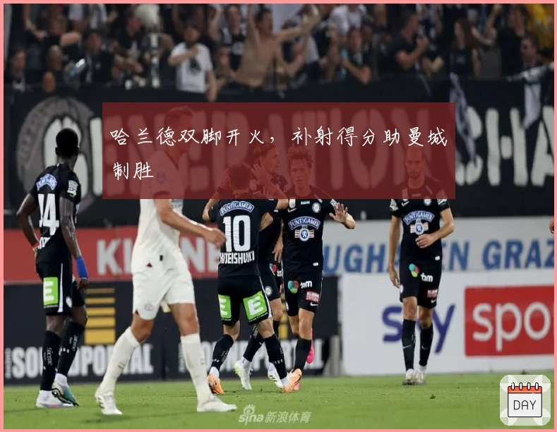 哈兰德双脚开火，补射得分助曼城制胜