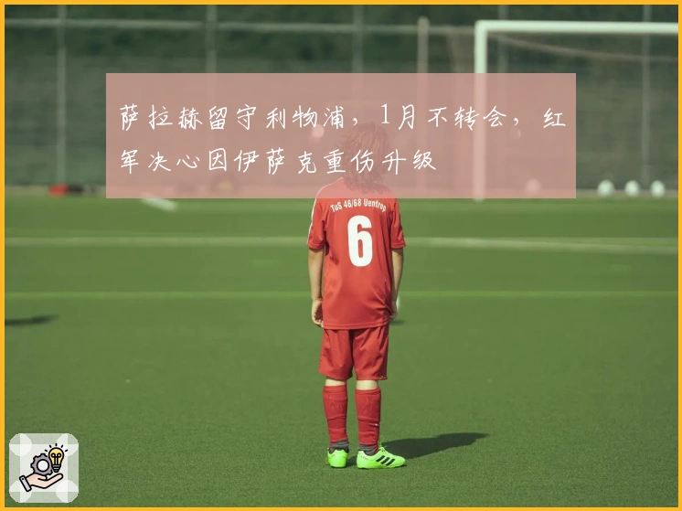 萨拉赫留守利物浦，1月不转会，红军决心因伊萨克重伤升级