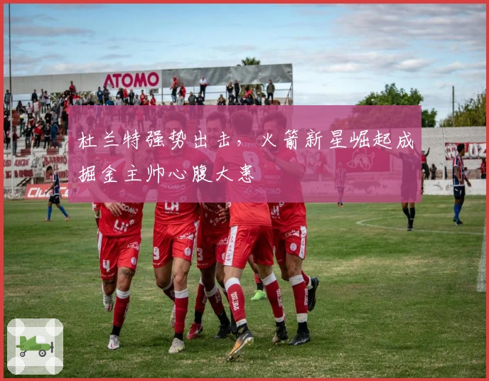 杜兰特强势出击，火箭新星崛起成掘金主帅心腹大患